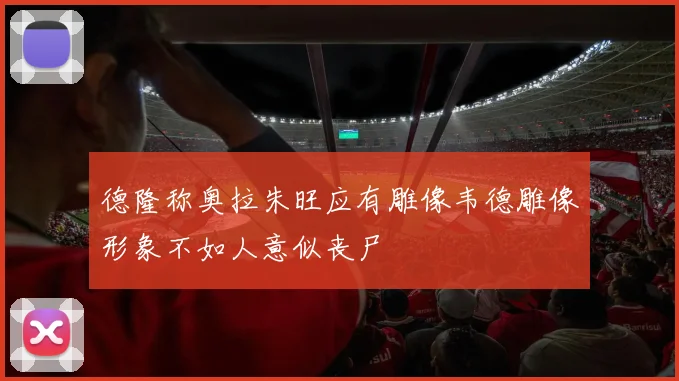 德隆称奥拉朱旺应有雕像韦德雕像形象不如人意似丧尸
