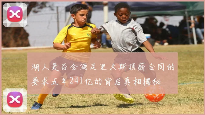 湖人是否会满足里夫斯顶薪合同的要求五年241亿的背后真相揭秘