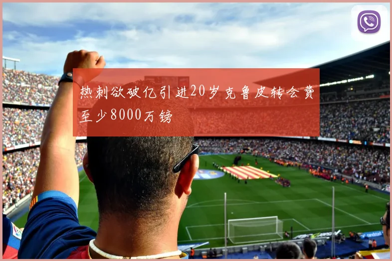热刺欲破亿引进20岁克鲁皮转会费至少8000万镑