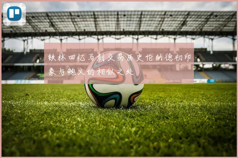 铁林回忆马刺交易历史伦纳德初印象与鲍文的相似之处