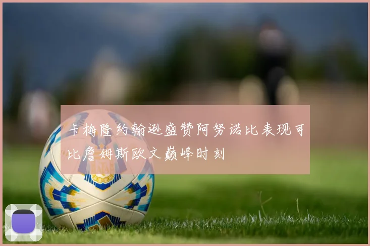 卡梅隆约翰逊盛赞阿努诺比表现可比詹姆斯欧文巅峰时刻