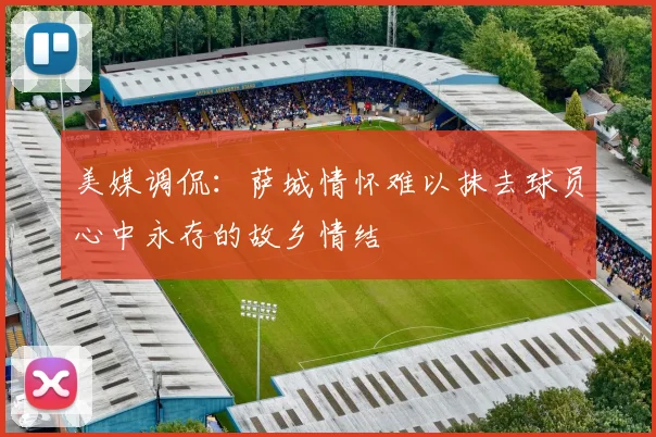 美媒调侃：萨城情怀难以抹去球员心中永存的故乡情结