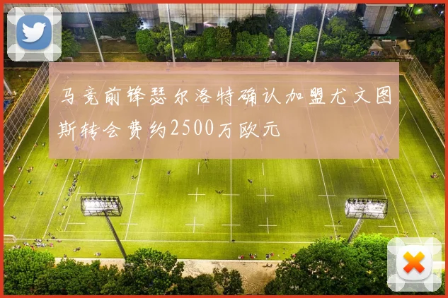 马竞前锋瑟尔洛特确认加盟尤文图斯转会费约2500万欧元